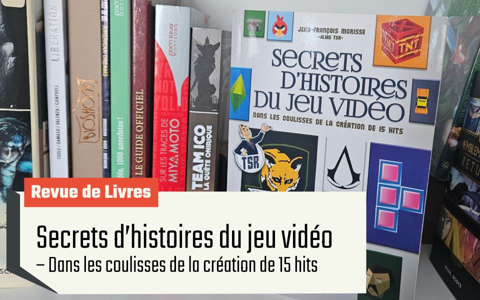 Secrets d’histoires du jeu vidéo – Dans les coulisses de la création de 15 hits